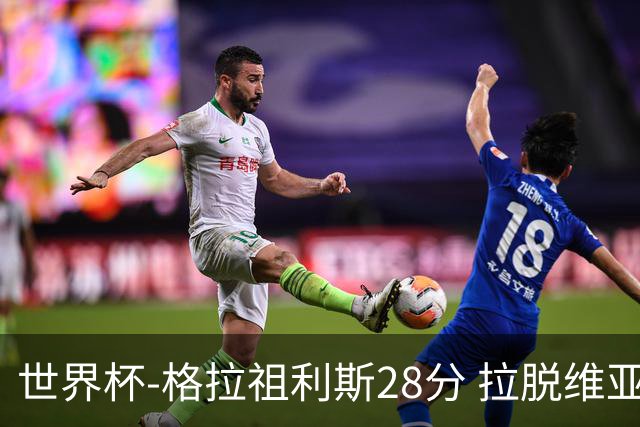 世界杯-格拉祖利斯28分 拉脱维亚险胜意大利