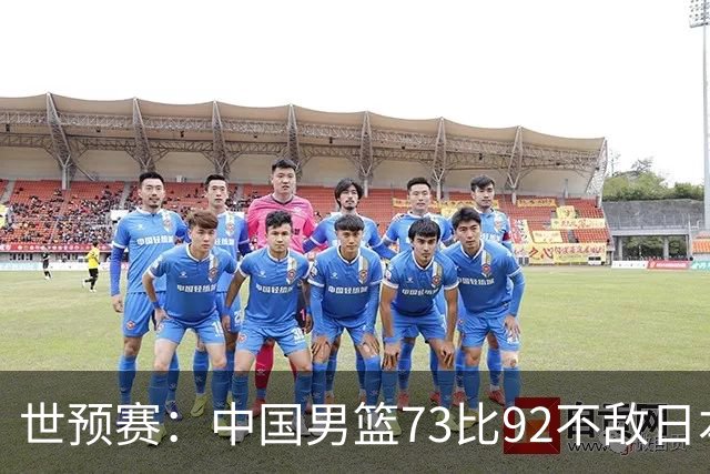世预赛：中国男篮73比92不敌日本男篮