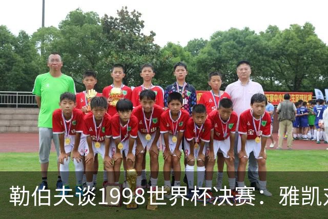 勒伯夫谈1998世界杯决赛：雅凯对我完全有信心 我要应对大罗挑战
