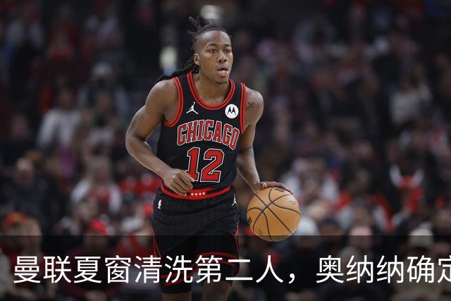 曼联夏窗清洗第二人，奥纳纳确定续租土超！租借费加节省年薪约赚千万