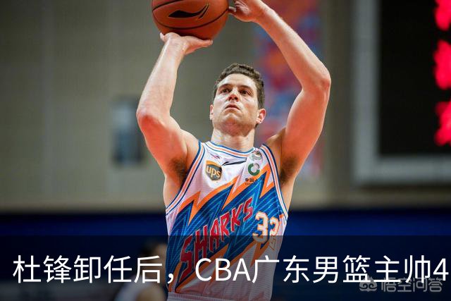 杜锋卸任后，CBA广东男篮主帅4选1，但最合适的人选却不在其中