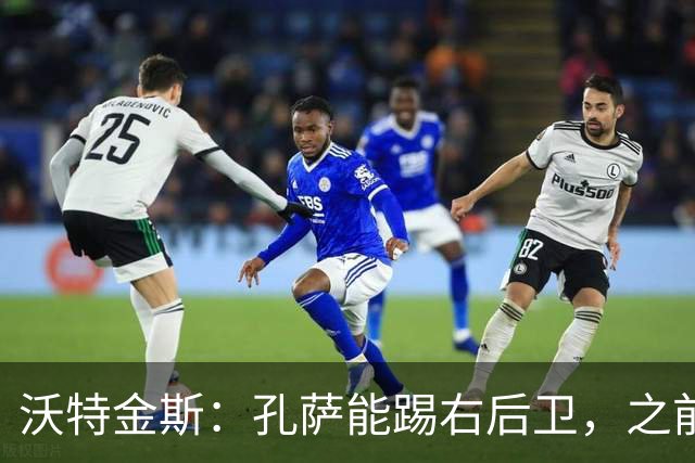 沃特金斯：孔萨能踢右后卫，之前对阵巴西时维尼修斯根本过不掉他