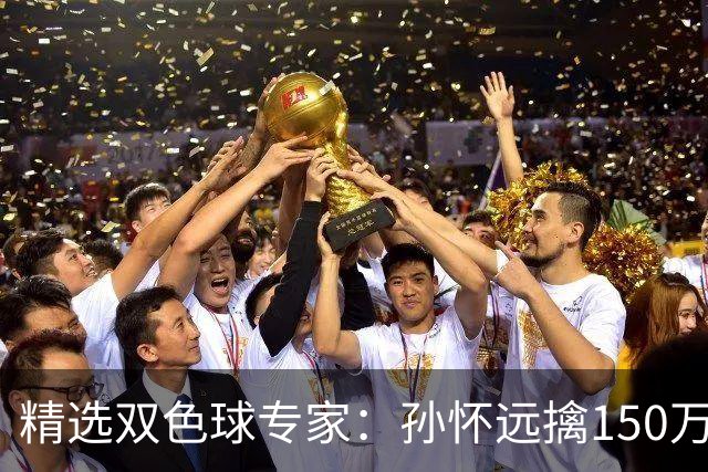精选双色球专家：孙怀远擒150万 孔阳3连中揽25万