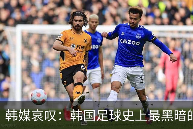 韩媒哀叹：韩国足球史上最黑暗的一天 首发阵容令人费解